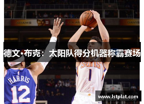 德文·布克:太阳队得分机器称霸赛场 德文·布克:太阳队得分机器称霸赛场