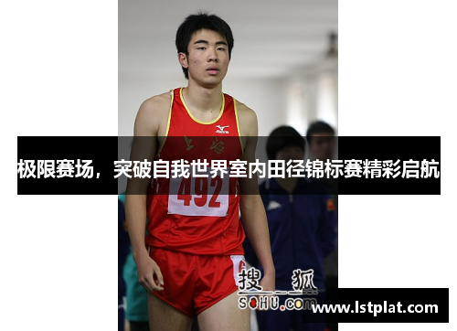 极限赛场，突破自我世界室内田径锦标赛精彩启航