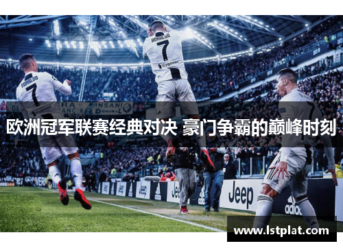欧洲冠军联赛经典对决 豪门争霸的巅峰时刻