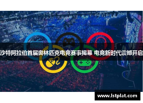沙特阿拉伯首届奥林匹克电竞赛事揭幕 电竞新时代震撼开启 沙特阿拉伯首届奥林匹克电竞赛事揭幕 电竞新时代震撼开启