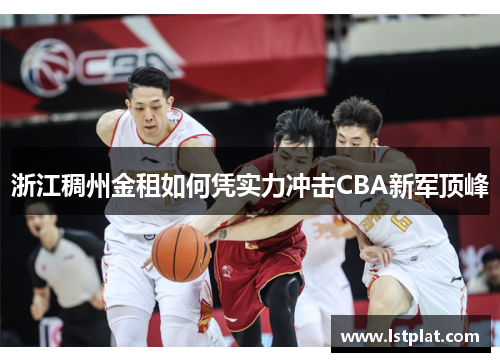 浙江稠州金租如何凭实力冲击CBA新军顶峰 浙江稠州金租如何凭实力冲击CBA新军顶峰