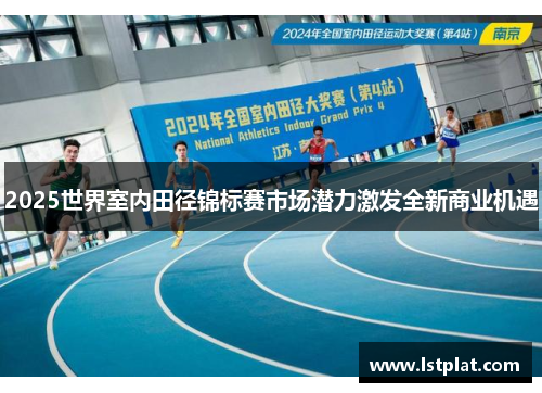 2025世界室内田径锦标赛市场潜力激发全新商业机遇