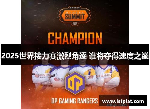 2025世界接力赛激烈角逐 谁将夺得速度之巅