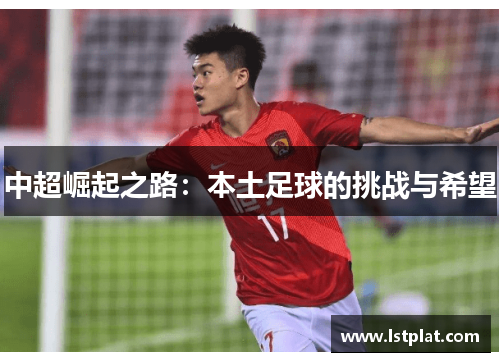 中超崛起之路:本土足球的挑战与希望 中超崛起之路:本土足球的挑战与希望