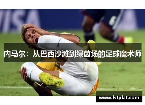 内马尔：从巴西沙滩到绿茵场的足球魔术师