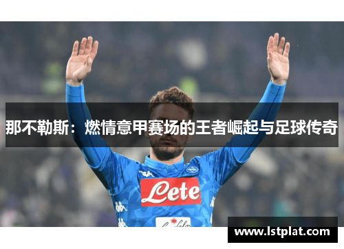 那不勒斯：燃情意甲赛场的王者崛起与足球传奇