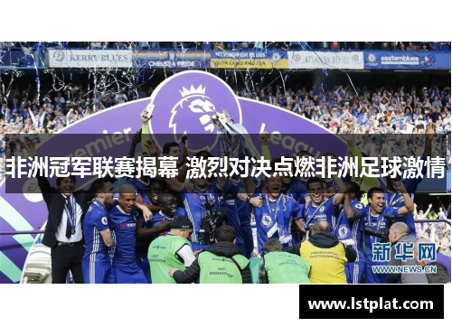 非洲冠军联赛揭幕 激烈对决点燃非洲足球激情