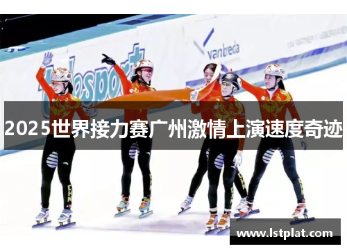 2025世界接力赛广州激情上演速度奇迹