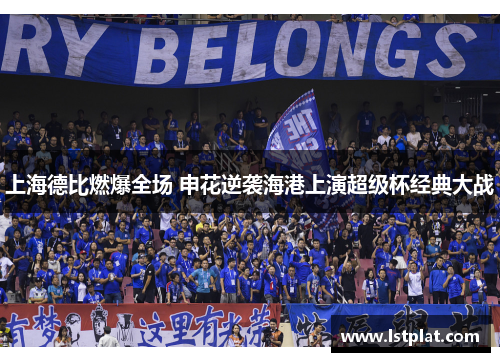 上海德比燃爆全场 申花逆袭海港上演超级杯经典大战 上海德比燃爆全场 申花逆袭海港上演超级杯经典大战