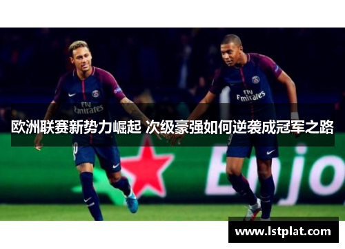 欧洲联赛新势力崛起 次级豪强如何逆袭成冠军之路 欧洲联赛新势力崛起 次级豪强如何逆袭成冠军之路