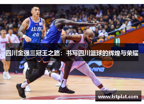 四川金强三冠王之路：书写四川篮球的辉煌与荣耀