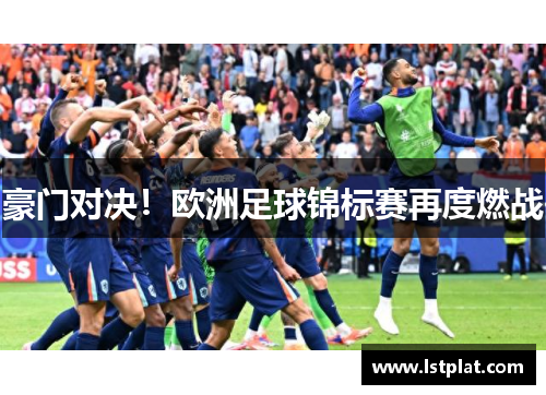 豪门对决!欧洲足球锦标赛再度燃战 豪门对决!欧洲足球锦标赛再度燃战
