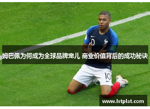 姆巴佩为何成为全球品牌宠儿 商业价值背后的成功秘诀