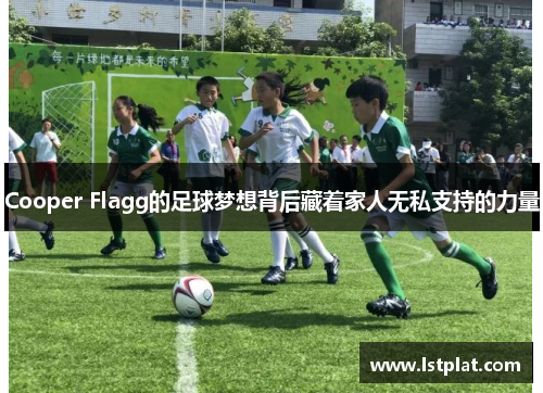 Cooper Flagg的足球梦想背后藏着家人无私支持的力量