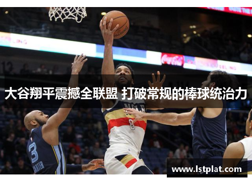 大谷翔平震撼全联盟 打破常规的棒球统治力