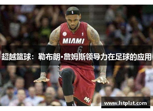 超越篮球:勒布朗·詹姆斯领导力在足球的应用 超越篮球:勒布朗·詹姆斯领导力在足球的应用