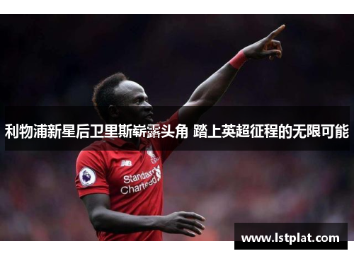 利物浦新星后卫里斯崭露头角 踏上英超征程的无限可能 利物浦新星后卫里斯崭露头角 踏上英超征程的无限可能