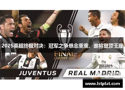 2025英超终极对决:冠军之争悬念重重,谁将登顶王座 2025英超终极对决:冠军之争悬念重重,谁将登顶王座