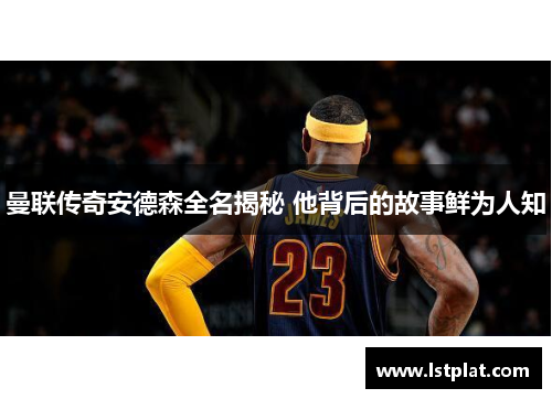 曼联传奇安德森全名揭秘 他背后的故事鲜为人知 曼联传奇安德森全名揭秘 他背后的故事鲜为人知