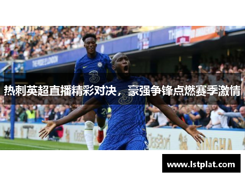 热刺英超直播精彩对决，豪强争锋点燃赛季激情