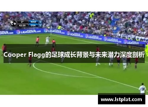 Cooper Flagg的足球成长背景与未来潜力深度剖析