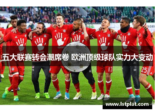 五大联赛转会潮席卷 欧洲顶级球队实力大变动